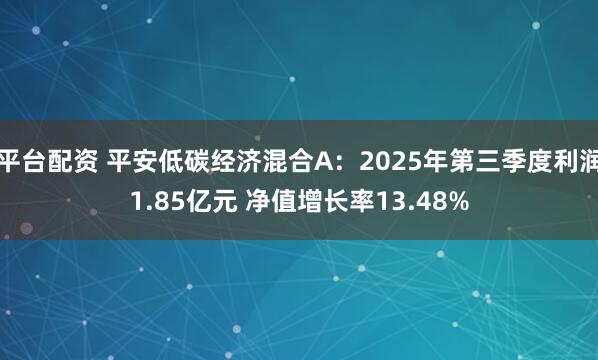 平台配资 平安低碳经济混合A：2025年第三季度利润1.85亿元 净值增长率13.48%
