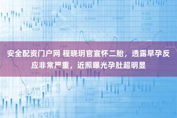 安全配资门户网 程晓玥官宣怀二胎，透露早孕反应非常严重，近照曝光孕肚超明显