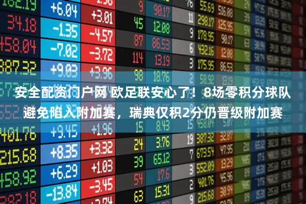 安全配资门户网 欧足联安心了！8场零积分球队避免陷入附加赛，瑞典仅积2分仍晋级附加赛