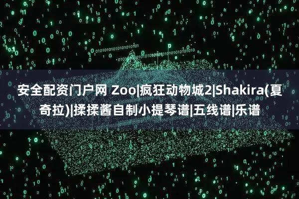 安全配资门户网 Zoo|疯狂动物城2|Shakira(夏奇拉)|揉揉酱自制小提琴谱|五线谱|乐谱