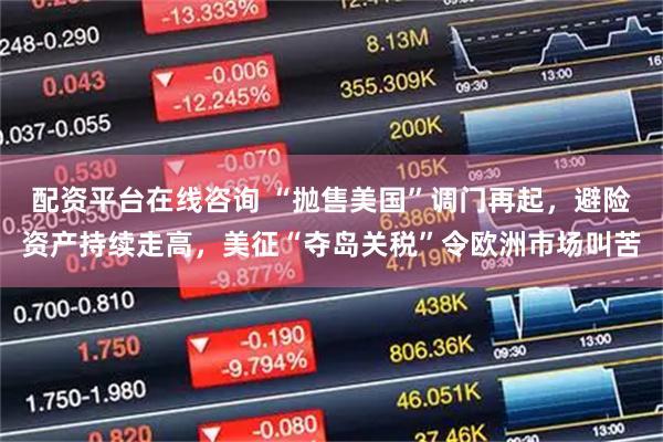 配资平台在线咨询 “抛售美国”调门再起,避险资产持续走高,美征“夺岛关税”令欧洲市场叫苦