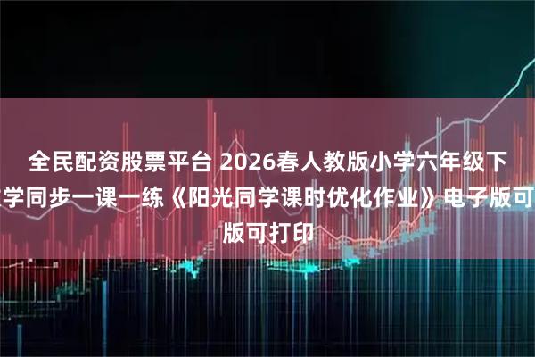 全民配资股票平台 2026春人教版小学六年级下册数学同步一课一练《阳光同学课时优化作业》电子版可打印