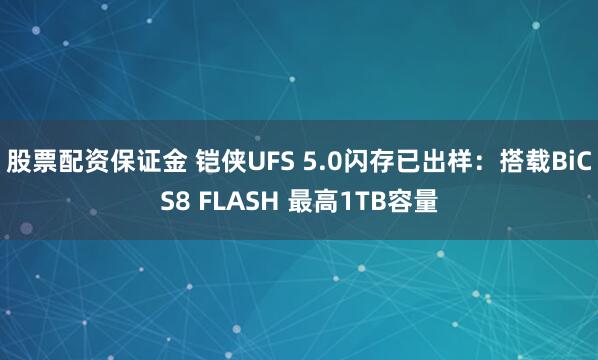 股票配资保证金 铠侠UFS 5.0闪存已出样:搭载BiCS8 FLASH 最高1TB容量