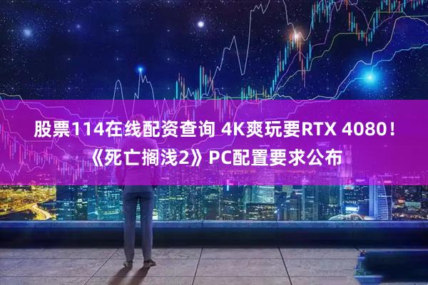 股票114在线配资查询 4K爽玩要RTX 4080！《死亡搁浅2》PC配置要求公布