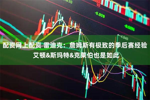 配资网上配资 雷迪克：詹姆斯有极致的季后赛经验 艾顿&斯玛特&克莱伯也是如此