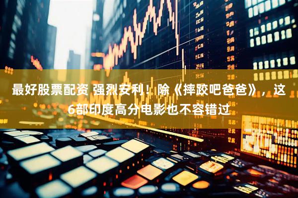 最好股票配资 强烈安利！除《摔跤吧爸爸》，这6部印度高分电影也不容错过