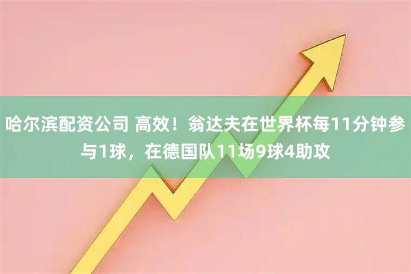 哈尔滨配资公司 高效！翁达夫在世界杯每11分钟参与1球，在德国队11场9球4助攻