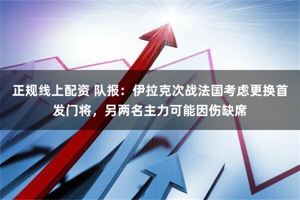 正规线上配资 队报：伊拉克次战法国考虑更换首发门将，另两名主力可能因伤缺席