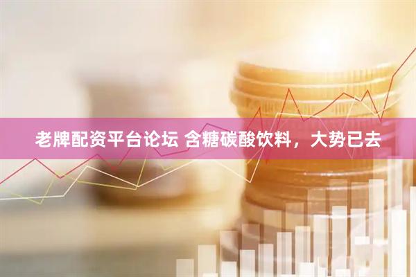 老牌配资平台论坛 含糖碳酸饮料，大势已去